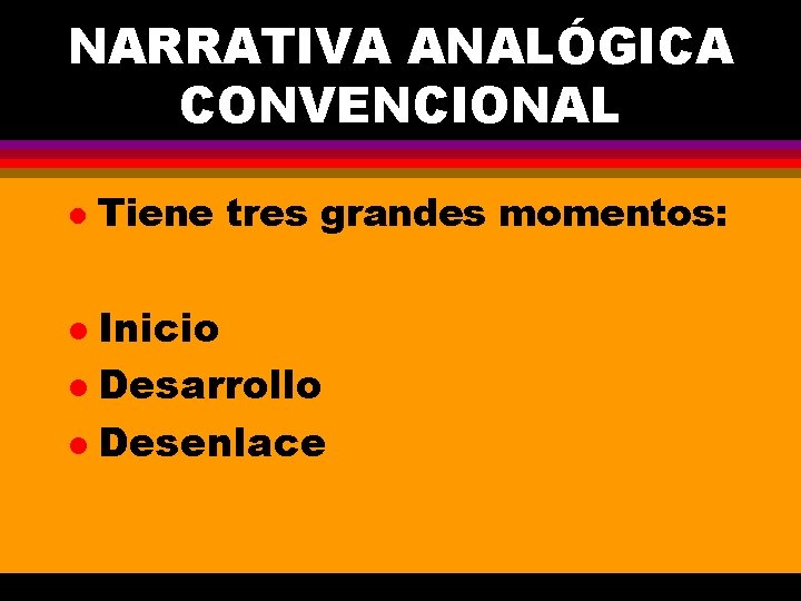 NARRATIVA ANALÓGICA CONVENCIONAL l Tiene tres grandes momentos: Inicio l Desarrollo l Desenlace l