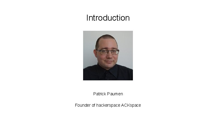 Introduction Patrick Paumen Founder of hackerspace ACKspace 