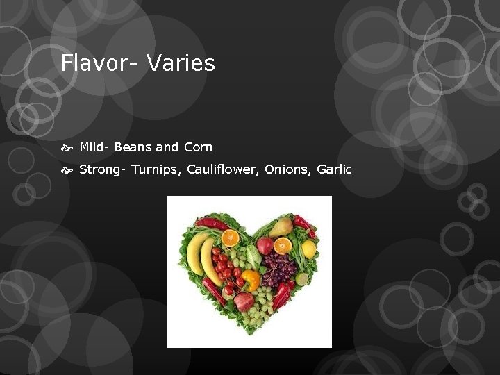 Flavor- Varies Mild- Beans and Corn Strong- Turnips, Cauliflower, Onions, Garlic 