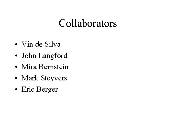 Collaborators • • • Vin de Silva John Langford Mira Bernstein Mark Steyvers Eric
