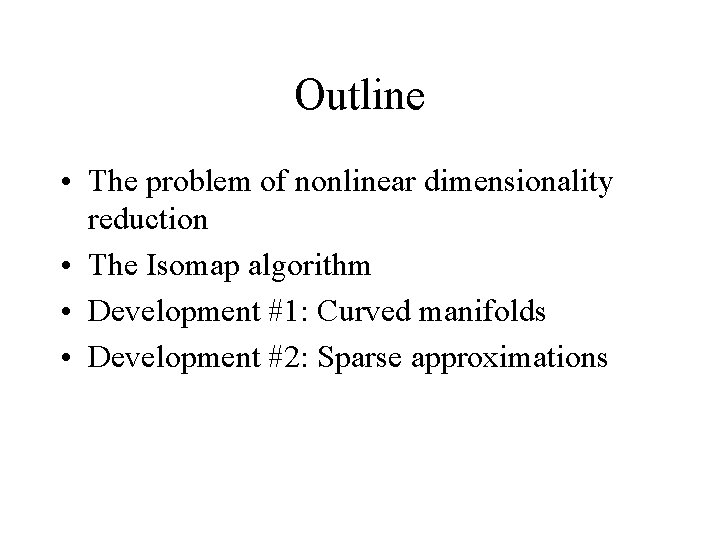 Outline • The problem of nonlinear dimensionality reduction • The Isomap algorithm • Development