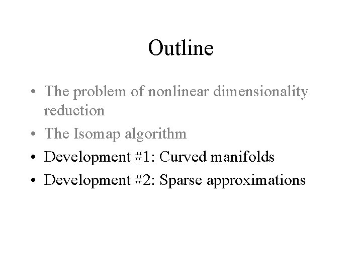 Outline • The problem of nonlinear dimensionality reduction • The Isomap algorithm • Development