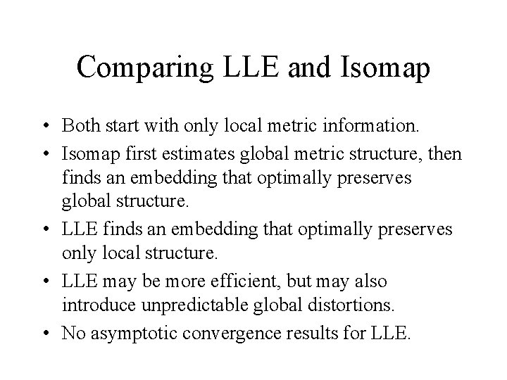 Comparing LLE and Isomap • Both start with only local metric information. • Isomap