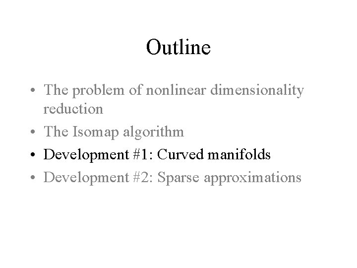 Outline • The problem of nonlinear dimensionality reduction • The Isomap algorithm • Development