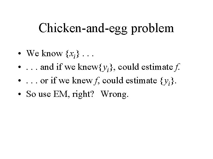 Chicken-and-egg problem • • We know {xi}. . . and if we knew{yi}, could