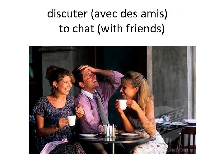 discuter (avec des amis) – to chat (with friends) 