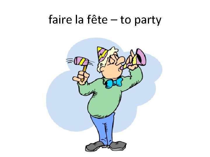 faire la fête – to party 