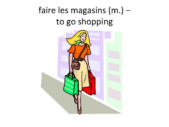 faire les magasins (m. ) – to go shopping 