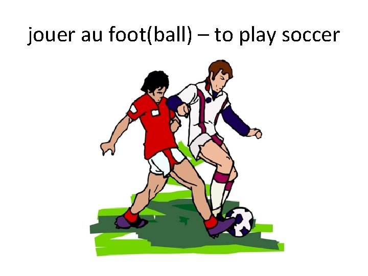 jouer au foot(ball) – to play soccer 