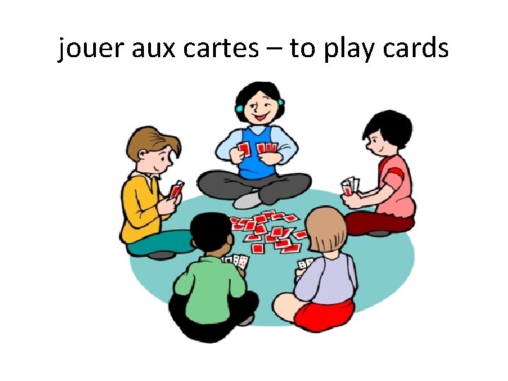 jouer aux cartes – to play cards 