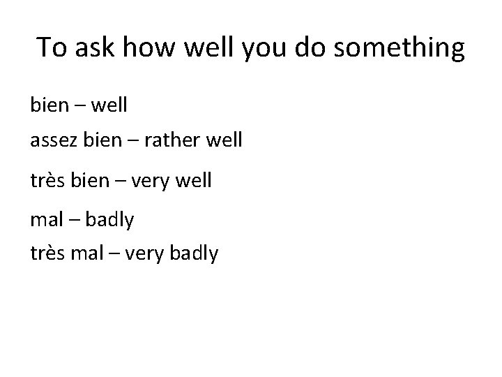 To ask how well you do something bien – well assez bien – rather