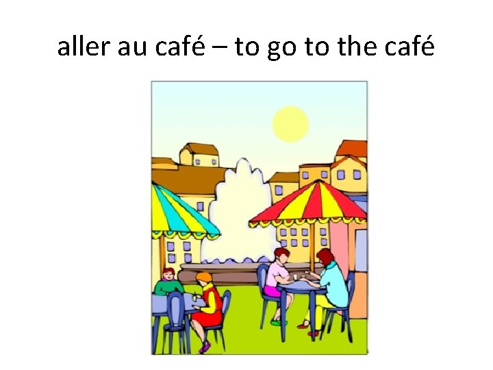 aller au café – to go to the café 