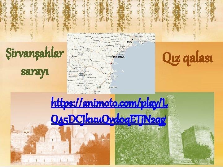 Şirvanşahlar sarayı Qız qalası https: //animoto. com/play/L Q 45 DCJkuu. Qvd 0 q. ETj.