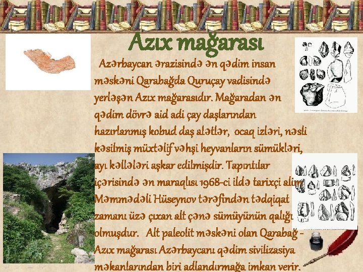 Azıx mağarası Azərbaycan ərazisində ən qədim insan məskəni Qarabağda Quruçay vadisində yerləşən Azıx mağarasıdır.