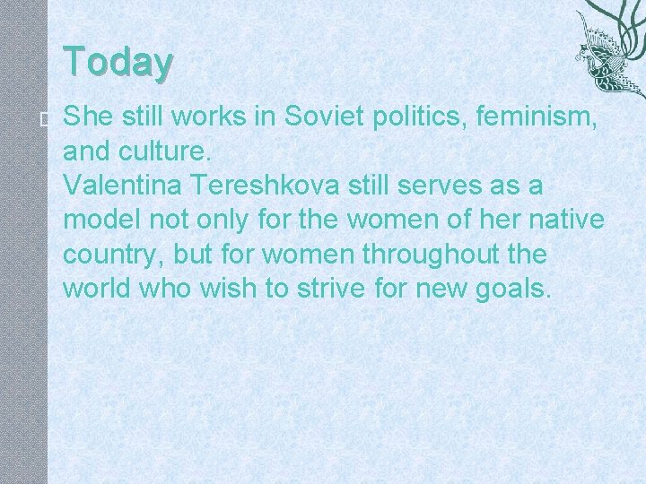 Today � She still works in Soviet politics, feminism, and culture. Valentina Tereshkova still