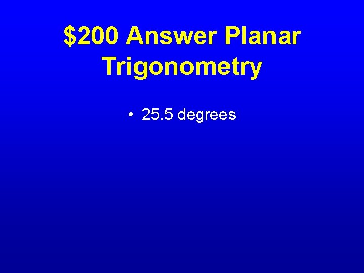 $200 Answer Planar Trigonometry • 25. 5 degrees 