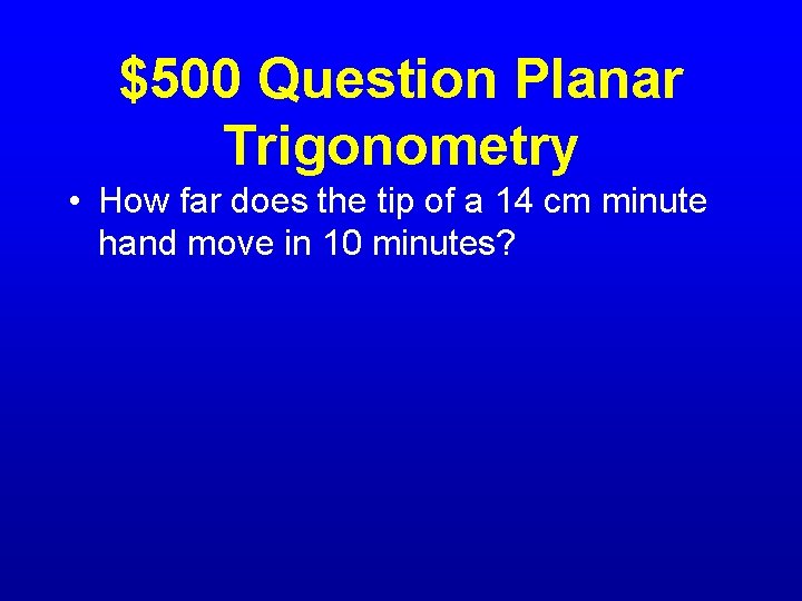 $500 Question Planar Trigonometry • How far does the tip of a 14 cm