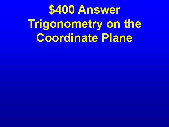 $400 Answer Trigonometry on the Coordinate Plane 