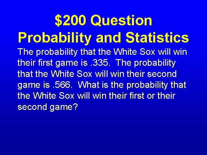 $200 Question Probability and Statistics The probability that the White Sox will win their