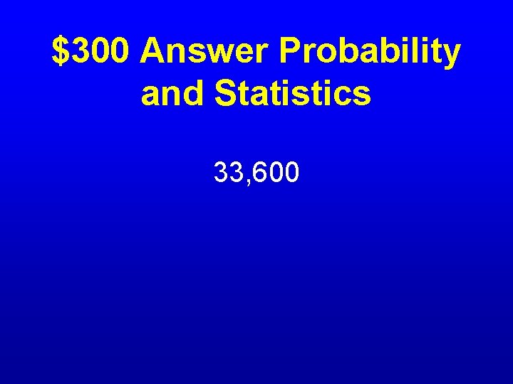 $300 Answer Probability and Statistics 33, 600 