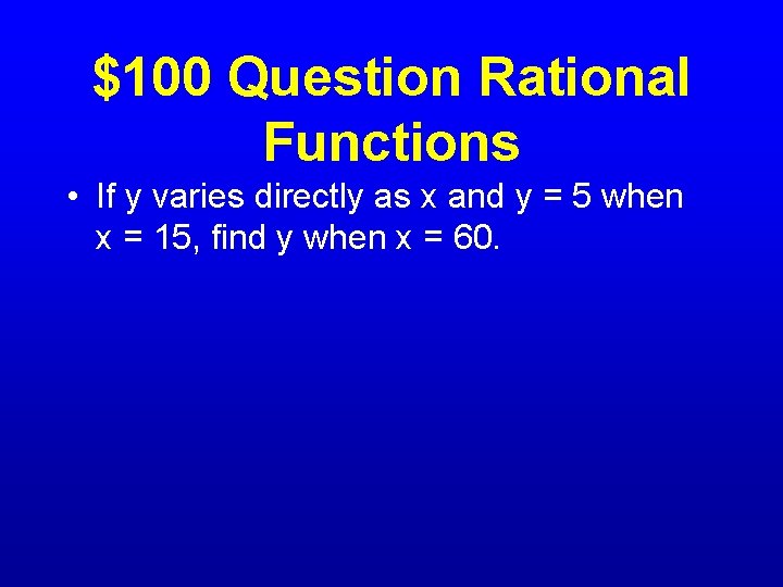 $100 Question Rational Functions • If y varies directly as x and y =