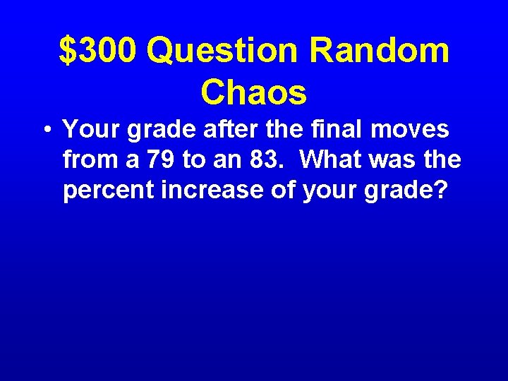 $300 Question Random Chaos • Your grade after the final moves from a 79