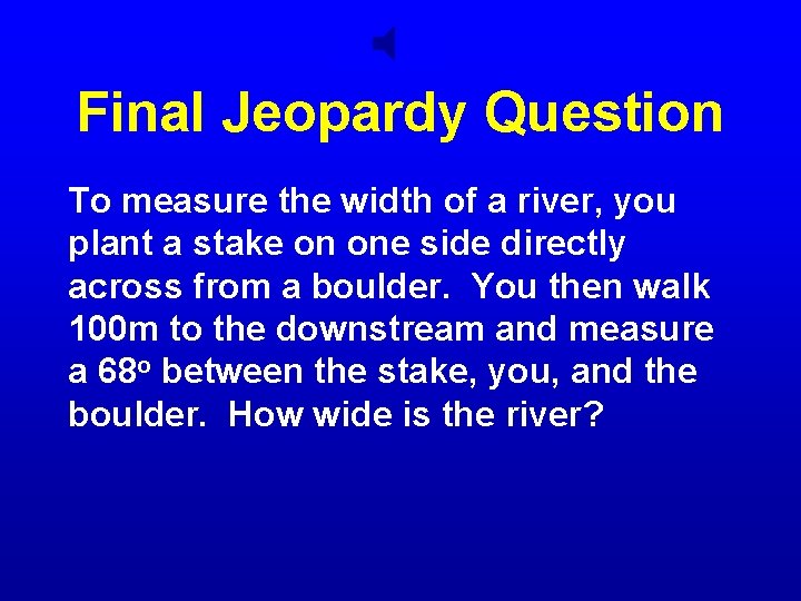 Final Jeopardy Question To measure the width of a river, you plant a stake