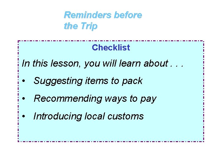 Reminders before the Trip Checklist In this lesson, you will learn about. . .
