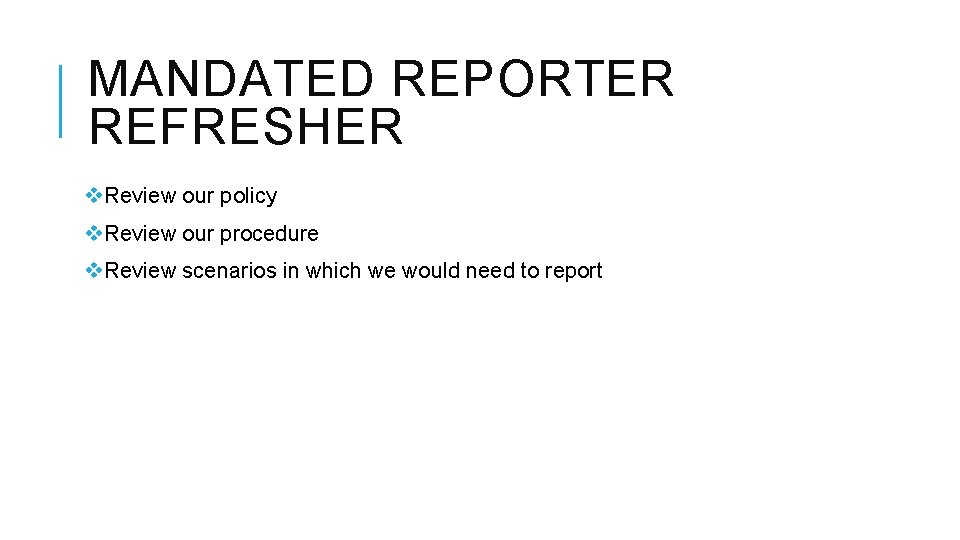 MANDATED REPORTER REFRESHER v. Review our policy v. Review our procedure v. Review scenarios