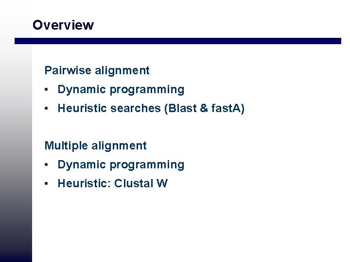 Overview Pairwise alignment • Dynamic programming • Heuristic searches (Blast & fast. A) Multiple Overview Pairwise alignment • Dynamic programming • Heuristic searches (Blast & fast. A) Multiple