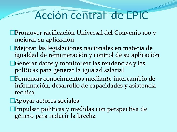 Acción central de EPIC �Promover ratificación Universal del Convenio 100 y mejorar su aplicación