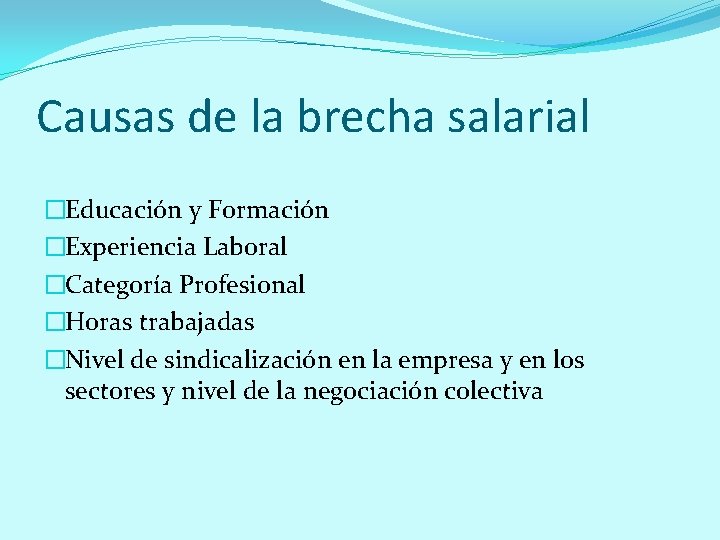 Causas de la brecha salarial �Educación y Formación �Experiencia Laboral �Categoría Profesional �Horas trabajadas