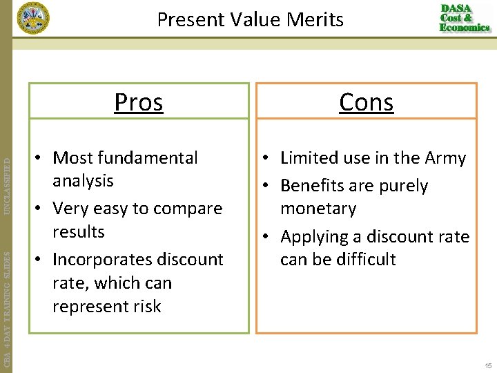 Present Value Merits CBA 4 -DAY TRAINING SLIDES UNCLASSIFIED Pros • Most fundamental analysis