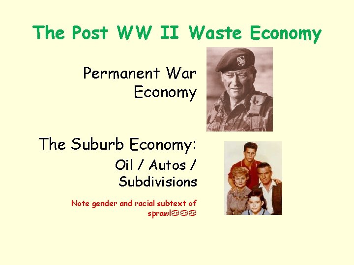 The Post WW II Waste Economy Permanent War Economy The Suburb Economy: Oil /