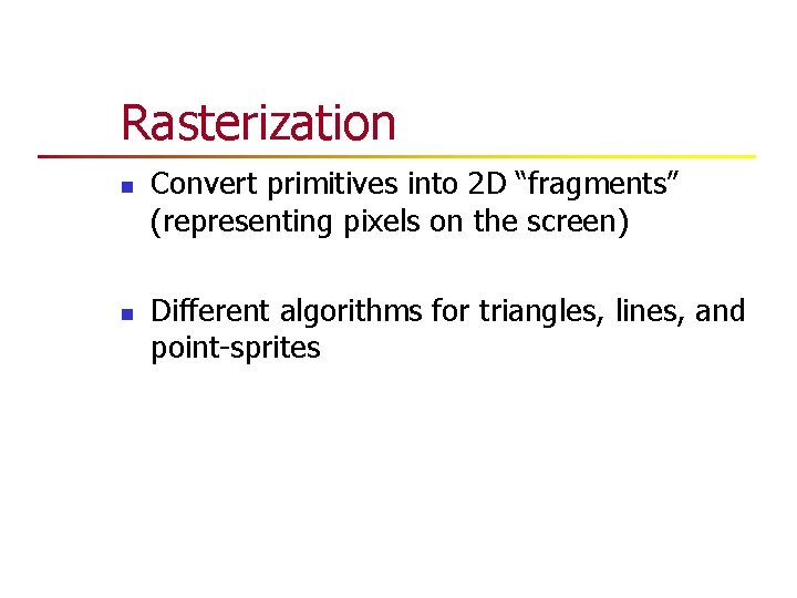 Rasterization n n Convert primitives into 2 D “fragments” (representing pixels on the screen) Rasterization n n Convert primitives into 2 D “fragments” (representing pixels on the screen)