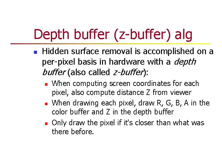Depth buffer (z-buffer) alg n Hidden surface removal is accomplished on a per-pixel basis Depth buffer (z-buffer) alg n Hidden surface removal is accomplished on a per-pixel basis