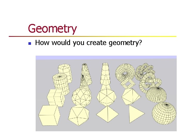 Geometry n How would you create geometry? Geometry n How would you create geometry?