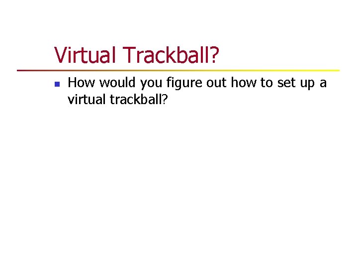 Virtual Trackball? n How would you figure out how to set up a virtual Virtual Trackball? n How would you figure out how to set up a virtual