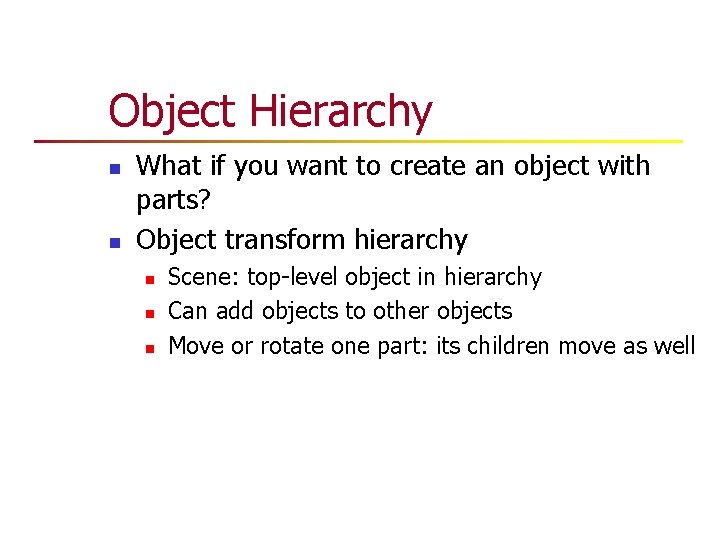 Object Hierarchy n n What if you want to create an object with parts? Object Hierarchy n n What if you want to create an object with parts?
