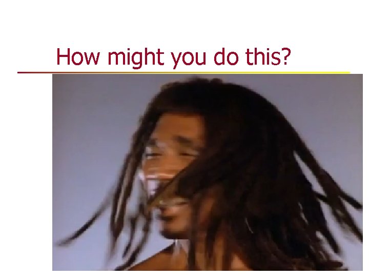 How might you do this? How might you do this?