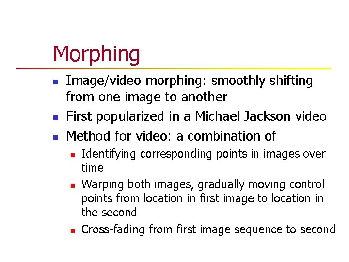 Morphing n n n Image/video morphing: smoothly shifting from one image to another First Morphing n n n Image/video morphing: smoothly shifting from one image to another First