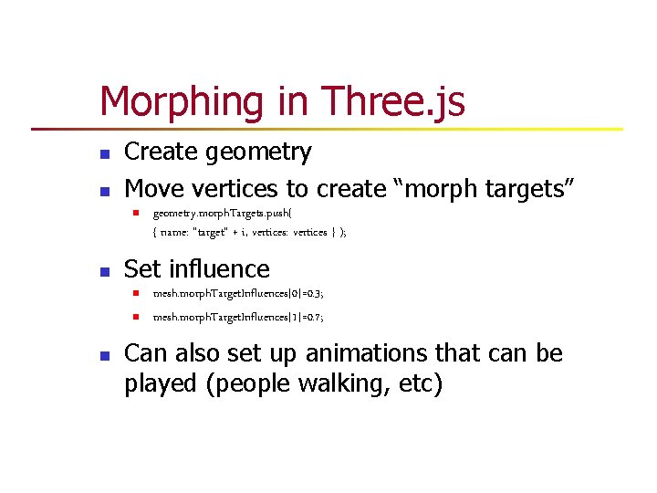 Morphing in Three. js n n Create geometry Move vertices to create “morph targets” Morphing in Three. js n n Create geometry Move vertices to create “morph targets”