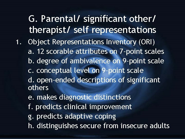 G. Parental/ significant other/ therapist/ self representations 1. Object Representations Inventory (ORI) a. 12