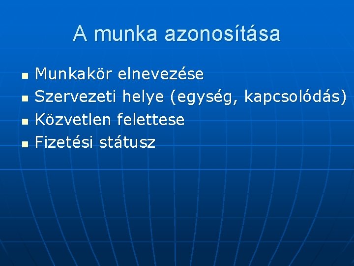 A munka azonosítása n n Munkakör elnevezése Szervezeti helye (egység, kapcsolódás) Közvetlen felettese Fizetési