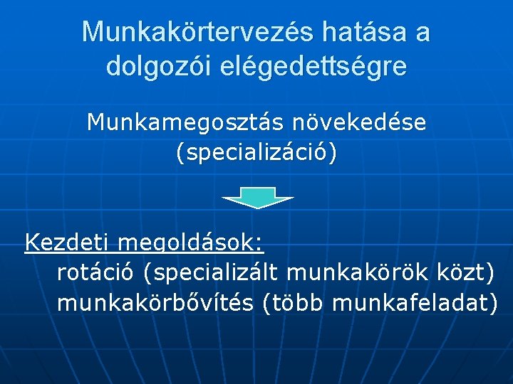 Munkakörtervezés hatása a dolgozói elégedettségre Munkamegosztás növekedése (specializáció) Kezdeti megoldások: rotáció (specializált munkakörök közt)