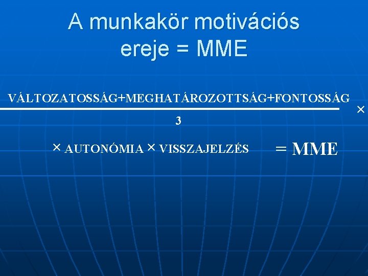 A munkakör motivációs ereje = MME VÁLTOZATOSSÁG+MEGHATÁROZOTTSÁG+FONTOSSÁG 3 × AUTONÓMIA × VISSZAJELZÉS = MME