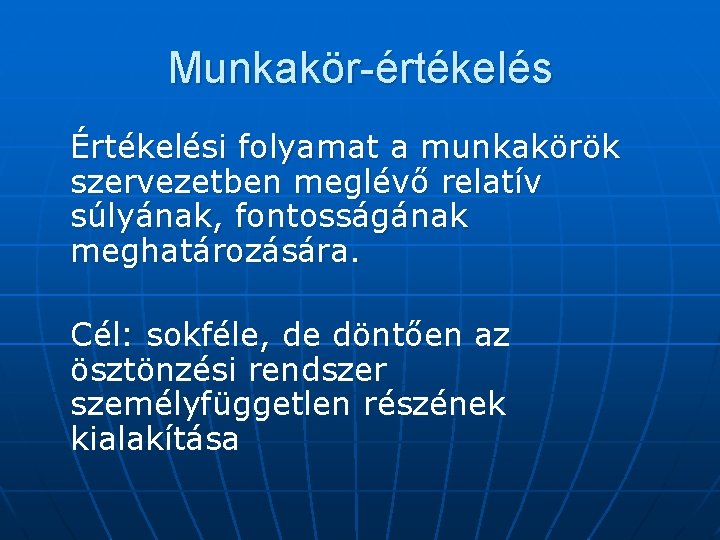 Munkakör-értékelés Értékelési folyamat a munkakörök szervezetben meglévő relatív súlyának, fontosságának meghatározására. Cél: sokféle, de