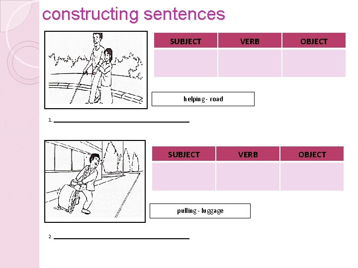 constructing sentences SUBJECT VERB OBJECT helping - road 1. SUBJECT pulling - luggage 2.