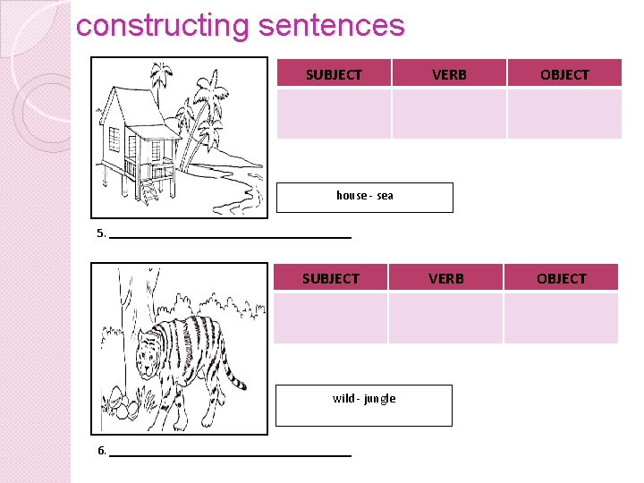 constructing sentences SUBJECT VERB OBJECT house - sea 5. SUBJECT wild - jungle 6.