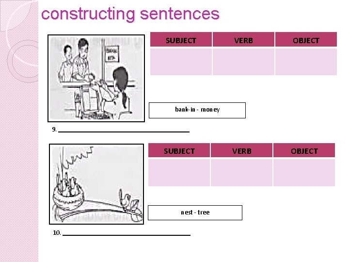 constructing sentences SUBJECT VERB OBJECT bank-in - money 9. SUBJECT nest - tree 10.
